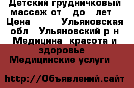 Детский-грудничковый массаж от 0 до 3 лет › Цена ­ 500 - Ульяновская обл., Ульяновский р-н Медицина, красота и здоровье » Медицинские услуги   